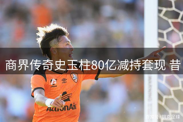商界传奇史玉柱80亿减持套现 昔日首负今演资本撤退